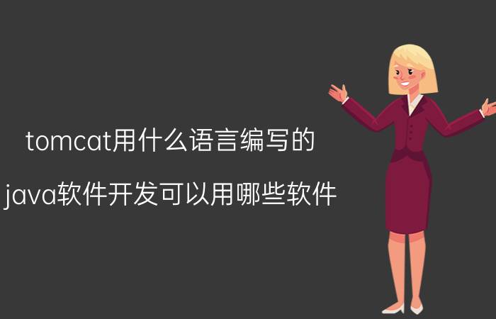 tomcat用什么语言编写的 java软件开发可以用哪些软件？